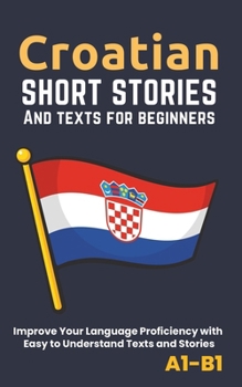 Paperback Croatian - Short Stories And Texts for Beginners: Improve Your Language Proficiency with Easy to Understand Texts and Stories - Includes English Trans Book