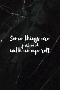 Some Things Are Just Said With An Eye Roll: All Purpose 6x9 Blank Lined Notebook Journal Way Better Than A Card Trendy Unique Gift Black Stone Eye Roll