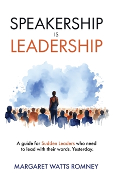 Speakership is Leadership: a Guide for Sudden Leaders Who Need to Lead with Their Words. Yesterday.
