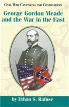 George Gordon Meade and the War in the East (Civil War Campaigns and Commanders Series) - Book  of the Civil War Campaigns and Commanders Series