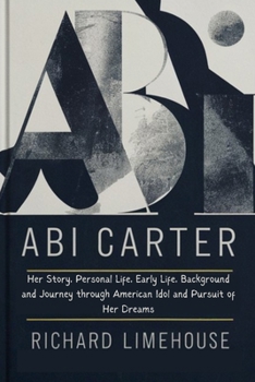 Paperback ABI Carter: Her Story, Personal Life, Early Life, Background and Journey through American Idol and Pursuit of Her Dreams Book