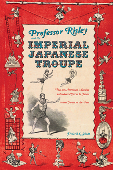 Hardcover Professor Risley and the Imperial Japanese Troupe: How an American Acrobat Introduced Circus to Japan--And Japan to the West Book