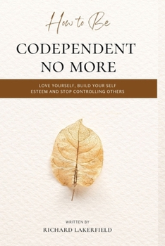 Paperback How To Be Codependent No More: Love Yourself, Build Your Self Esteem and Stop Controlling Others Book