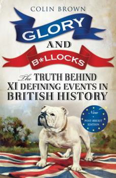 Paperback Glory & Bollocks: The Truth Behind Ten Defining Events in British History – And the Half-truths, Lies, Mistakes and What We Really Just Don’t Know About Brexit Book