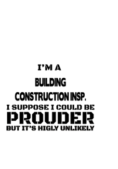 Paperback I'm A Building Construction Insp. I Suppose I Could Be Prouder But It's Highly Unlikely: Awesome Building Construction Insp. Notebook, Building Constr Book