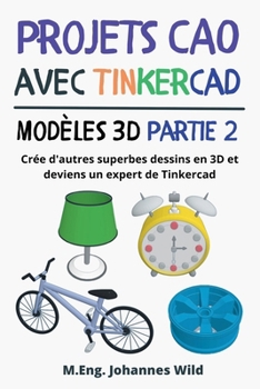 Projets CAO avec Tinkercad Modèles 3D Partie 2: Crée d'autres superbes dessins en 3D et deviens un expert de Tinkercad