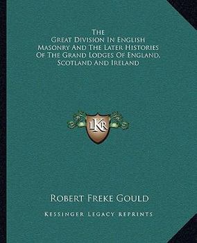 The Great Division In English Masonry And The Later Histories Of The Grand Lodges Of England, Scotland And Ireland