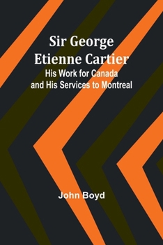 Paperback Sir George Etienne Cartier: His Work for Canada and His Services to Montreal Book