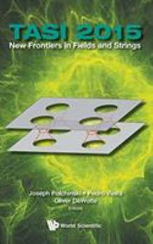 New Frontiers in Fields and Strings (Tasi 2015) - Proceedings of the 2015 Theoretical Advanced Study Institute in Elementary Particle Physics