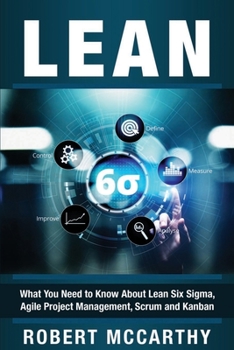 Paperback Lean: What You Need to Know About Lean Six Sigma, Agile Project Management, Scrum and Kanban Book