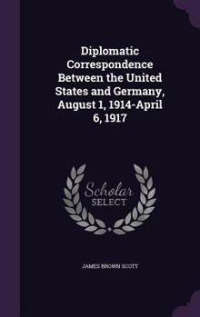 Hardcover Diplomatic Correspondence Between the United States and Germany, August 1, 1914-April 6, 1917 Book