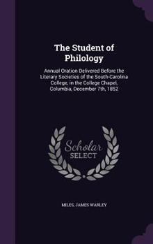 Hardcover The Student of Philology: Annual Oration Delivered Before the Literary Societies of the South-Carolina College, in the College Chapel, Columbia, Book