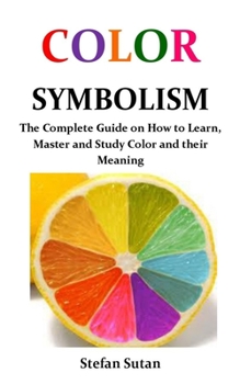Paperback Color Symbolism: The Complete Guide on How to Learn, Master and Study Color and their Meaning Book