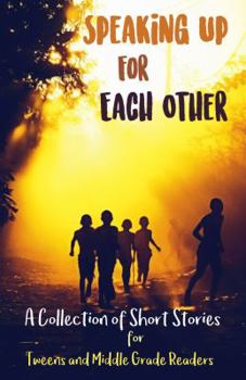 Speaking Up for Each Other: A Collection of Short Stories for Tweens and Middle Grade Readers
