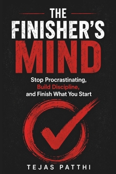 THE FINISHER’S MIND: Stop Procrastinating, Build Discipline, and Finish What You Start