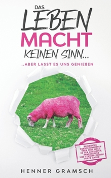 Das Leben macht keinen Sinn…...aber lasst es uns genießen: Satirische Kurzgeschichten über eine Welt, in der Atheisten, Anarchisten und Zyniker keinen ... - Bücher von Henner Gramsch)