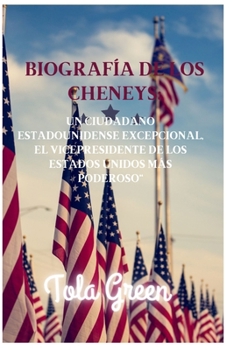 "Biografía de los Cheneys: Un Ciudadano Estadounidense Excepcional, el Vicepresidente de los Estados Unidos Más Poderoso"