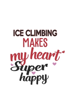 Ice Climbing Makes My Heart Super Happy  Ice Climbing Lovers Ice Climbing Obsessed Notebook A beautiful: Lined Notebook / Journal Gift, , 120 Pages, 6 ... Hobby , Ice Climbing Lover, Personalize