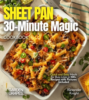 Sheet Pan 30-Minute Magic Cookbook: Quick and Easy Meals for Busy Lives in 100+ Recipes with Pictures Included