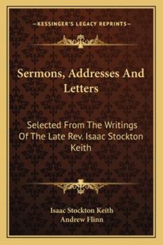 Sermons, addresses and letters: selected from the writings of the late Rev. Isaac Stockton Keith ..