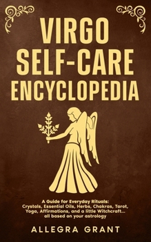 Virgo Self-care Encyclopedia: A Guide for Everyday Rituals: Crystals, Essential Oils, Herbs, Chakras, Tarot, Yoga, Affirmations, and a little ... astrology (Astrology Self-Care Encyclopedia)