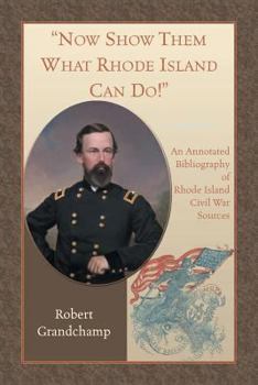 Paperback Now Show Them What Rhode Island Can Do! An Annotated Bibliography of Rhode Island Civil War Sources Book