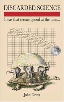 Discarded Science: Ideas That Seemed Good at the Time... - Book  of the John Grant's Science