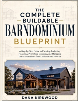 The Complete Buildable Barndominium Blueprint: A Step-by-Step Guide to Planning, Budgeting, Financing, Permitting, Designing, and Managing Your Custom Home from Land Search to Move-In