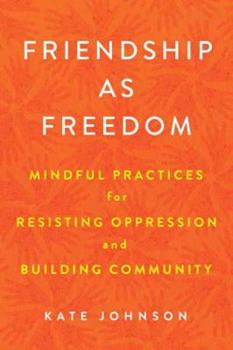 Paperback Friendship as Freedom: Mindful Practices for Resisting Oppression and Building Community Book