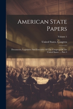 Paperback American State Papers: Documents, Legislative And Executive Of The Congress Of The United States ..., Part 3; Volume 1 Book