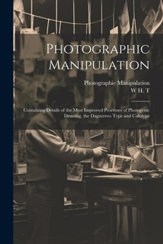 Paperback Photographic Manipulation: Containing Details of the Most Improved Processes of Photogenic Drawing, the Daguerreo Type and Calotype Book