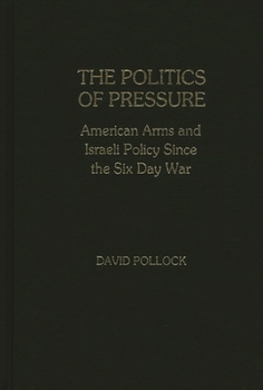 The Politics of Pressure: American Arms and Israeli Policy Since the Six Day War - Book #79 of the Contributions in Political Science