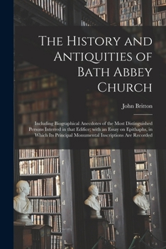 Paperback The History and Antiquities of Bath Abbey Church: Including Biographical Anecdotes of the Most Distinguished Persons Interred in That Edifice; With an Book