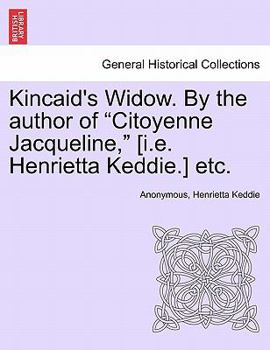 Kincaid's Widow. By the author of "Citoyenne Jacqueline," [i.e. Henrietta Keddie.] etc.