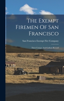 Hardcover The Exempt Firemen Of San Francisco; Their Unique And Gallant Record Book