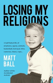 Paperback Losing My Religions: A half-failed life of airplanes, agony, animals, basketball, betrayal, bliss, cameras, chaos, cops... Book