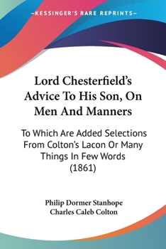 Paperback Lord Chesterfield's Advice To His Son, On Men And Manners: To Which Are Added Selections From Colton's Lacon Or Many Things In Few Words (1861) Book