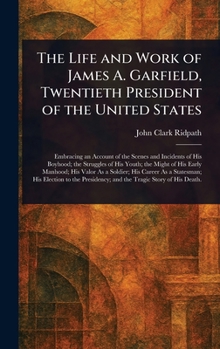 The Life and Work of James A. Garfield, Twentieth President of the United States