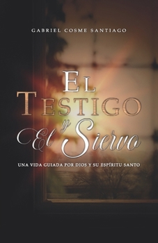 El testigo y el siervo: Una vida guiada por Dios y su Espíritu Santo (Spanish Edition)