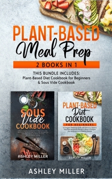 Hardcover Plant Based Meal Prep: 2 Books in 1 - This Bundle Includes: Plant-Based Diet Cookbook for Beginners & Sous Vide Cookbook Book