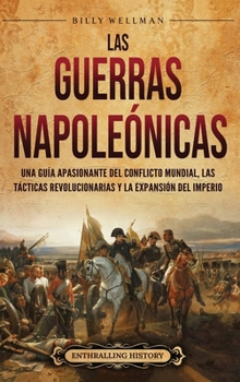 Hardcover Las Guerras Napoleónicas: Una guía apasionante del conflicto mundial, las tácticas revolucionarias y la expansión del Imperio [Spanish] Book