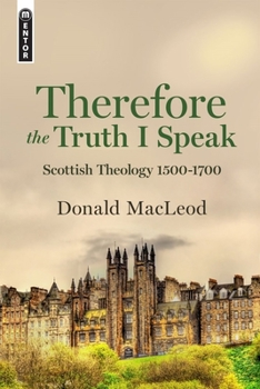 Hardcover Therefore the Truth I Speak: Scottish Theology 1500 - 1700 Book