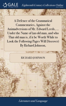 Hardcover A Defence of the Grammatical Commentaries, Against the Animadversions of Mr. Edward Leeds, ... Under the Name of (an old man, and who That old man is, Book