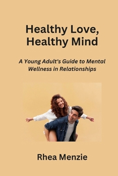 Paperback Healthy Love, Healthy Mind: A Young Adult's Guide to Mental Wellness in Relationships Book