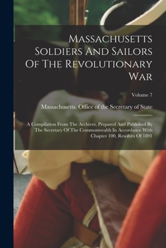 Paperback Massachusetts Soldiers And Sailors Of The Revolutionary War: A Compilation From The Archives, Prepared And Published By The Secretary Of The Commonwea Book