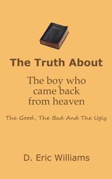 Paperback The Truth About The Boy Who Came Back From Heaven: The Good, The Bad And The Ugly Book