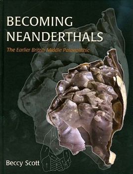 Hardcover Becoming Neanderthals: The Earlier British Middle Palaeolithic Book