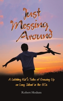 Just Messing Around: A Latchkey Kid’s Tales of Growing Up on Long Island in the 60s