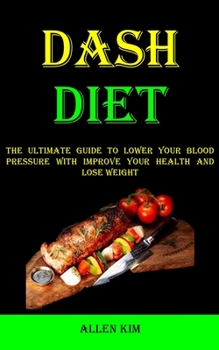 Paperback Dash Diet: The Ultimate Guide to Lower Your Blood Pressure With Improve Your Health and Lose Weight Book