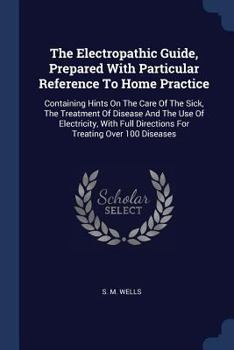 Paperback The Electropathic Guide, Prepared With Particular Reference To Home Practice: Containing Hints On The Care Of The Sick, The Treatment Of Disease And T Book